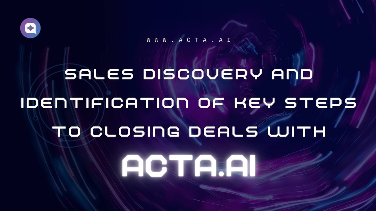 Sales Discovery and Identification of Key Steps to Closing Deals with ACTA.AI