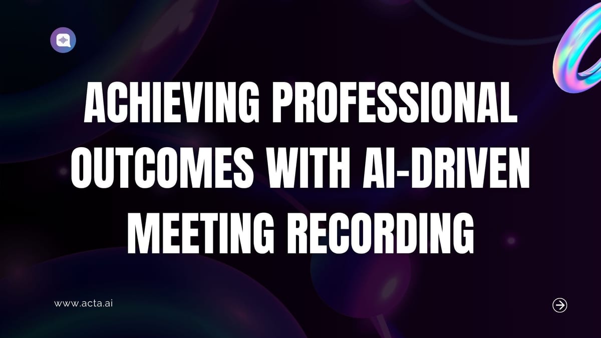 Achieving Professional Outcomes with AI-Driven Meeting Recording