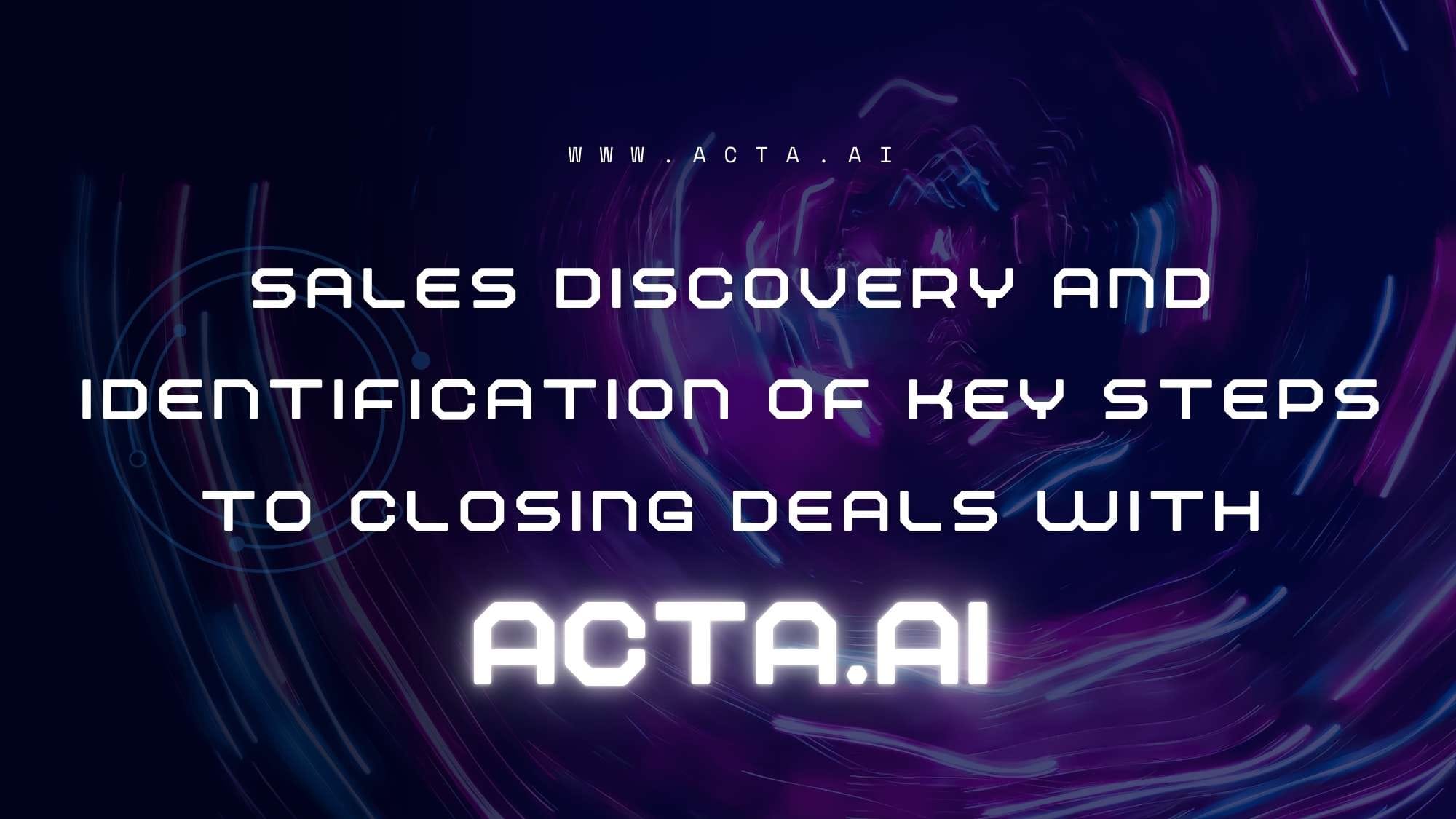 Sales Discovery and Identification of Key Steps to Closing Deals with ACTA.AI