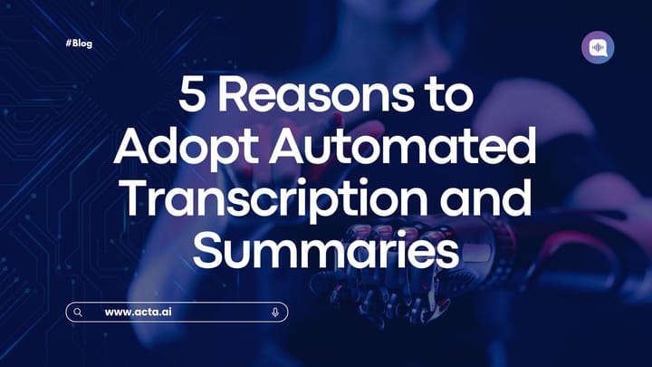 5 Reasons to Adopt Automated Transcription and Summaries